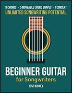 Beginner Guitar for Songwriting: 9 Chords, 5 Moveable Chord Shapes, 1 Concept - Unlimited Songwriting Potential
