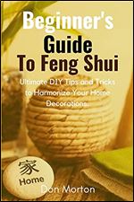 Beginner's Guide To Feng Shui: Ultimate DIY Tips and Tricks to Harmonize Your Home Decorations.