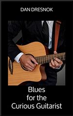Blues for the Curious Guitarist: Play Real Blues Now: Quick & Simple Chords, Scales, Arpeggios, & Songs