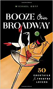 Booze Over Broadway: 50 Cocktails for Theatre Lovers