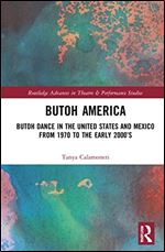 Butoh America: Butoh Dance in the United States and Mexico from 1970 to the early 2000s (Routledge Advances in Theatre & Performance Studies)