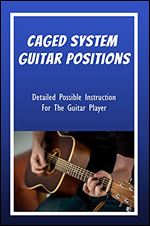 Caged System Guitar Positions: Detailed Possible Instruction For The Guitar Player: Guitar Hand Position Exercises