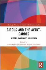 Circus and the Avant-Gardes: History, Imaginary, Innovation (Routledge Advances in Theatre & Performance Studies)