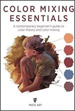 Color Mixing Essentials: A contemporary beginner's guide to color theory and color mixing