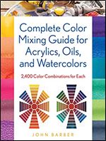 Complete Color Mixing Guide for Acrylics, Oils, and Watercolors: 2,400 Color Combinations for Each