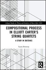 Compositional Process in Elliott Carter s String Quartets (Ashgate Studies in Theory and Analysis of Music After 1900)