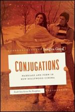 Conjugations: Marriage and Form in New Bollywood Cinema (South Asia Across the Disciplines)