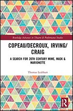 Copeau/Decroux, Irving/Craig: A Search for 20th Century Mime, Mask & Marionette (Routledge Advances in Theatre & Performance Studies)