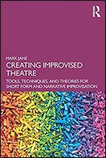Creating Improvised Theatre: Tools, Techniques, and Theories for Short Form and Narrative Improvisation