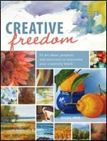 Creative Freedom: 52 Art Ideas, Projects and Exercises to Overcome Your Creativity Block