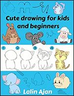 Cute Drawing for Kids and Beginners: Simple Drawing Examples to Create Funny Animals and Stuff