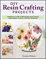 DIY Resin Crafting Projects: A Beginner's Guide to Making Clear Resin Jewelry, Paperweights, Coasters, and Other Keepsakes (Fox Chapel Publishing) Preserve Flowers, Feathers, Clovers, Shells, and More