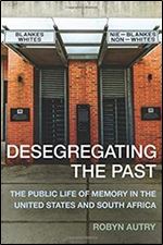 Desegregating the Past: The Public Life of Memory in the United States and South Africa