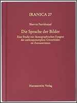 Die Sprache der Bilder: Eine Studie zur ikonographischen Exegese der Anthropomorphen Gotterbilder im Zoroastrismus (Iranica, 27) (German Edition)