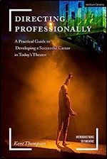 Directing Professionally: A Practical Guide to Developing a Successful Career in Today s Theatre (Introductions to Theatre)