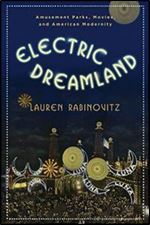 Electric Dreamland: Amusement Parks, Movies, and American Modernity