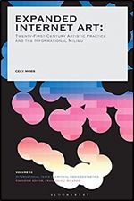 Expanded Internet Art: Twenty-First-Century Artistic Practice and the Informational Milieu (International Texts in Critical Media Aesthetics)