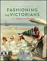 Fashioning the Victorians: A Critical Sourcebook (Dress, Body, Culture)