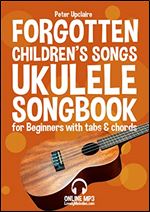 Forgotten Childrens s Songs - Ukulele Songbook for Beginners with Tabs and Chords