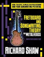 Fretboard and Songwriting Theory for Metal Heads (and other genres too): Using 'the secret' to unlock the fretboard and your songwriting potential