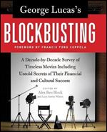George Lucas's Blockbusting: A Decade-by-Decade Survey of Timeless Movies Including Untold Secrets of Their Financial and Cultural Success