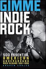 Gimme Indie Rock: 500 Essential American Underground Rock Albums 1981-1996