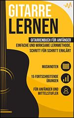 Gitarre lernen: Gitarrenbuch f r Anf nger - einfache und wirksame Lernmethode, Schritt f r Schritt erkl rt. Inkl. 15 fortschreitende bungen + Musiknoten (German Edition)