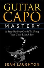 Guitar Capo Mastery: A Step-By-Step Guide To Using Your Capo Like A Pro (Acoustic Guitar)