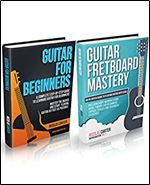 Guitar Mastery Box Set: Guitar for Beginners & Guitar Fretboard Mastery - Learn Guitar, Improve Your Technique, Understand Music Theory, and Play Your Favorite Songs on Guitar Easily