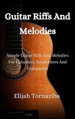 Guitar Riffs And Melodies: Simple Guitar Riffs And Melodies For Guitarists, Songwriters And Composers
