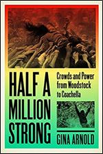 Half a Million Strong: Crowds and Power from Woodstock to Coachella (New American Canon)