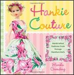 Hankie Couture: Hand-Crafted Fashions from Vintage Handkerchiefs