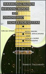 Harmonic Minor, Melodic Minor, and Diminished Scales for Guitar: example licks for each scale and mode, sample solos, complete notation, tablature, and download code for all 74 audio examples