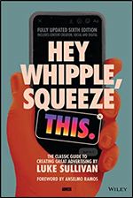 Hey Whipple, Squeeze This: The Classic Guide to Creating Great Advertising Ed 6