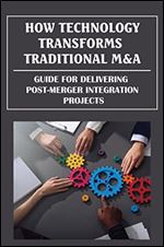 How Technology Transforms Traditional M&A: Guide For Delivering Post-Merger Integration Projects
