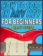 How To Solo On Guitar In Any Key For Beginners: Four Easy Steps