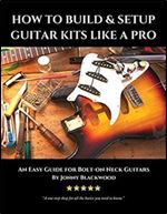 How to Build & Setup Guitar Kits like a Pro: An Easy Guide for Bolt-on Neck Guitars
