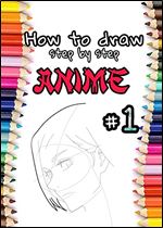 How to Draw Anime (Includes Anime, Manga Male and Female Characters): Part 1 Drawing Anime step by step short version (Learning to draw anime and manga for beginners.)