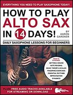 How to Play Alto Sax in 14 Days: Daily Saxophone Lessons for Beginners (Play Music in 14 Days)