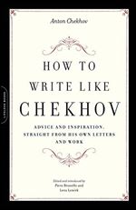 How to Write Like Chekhov: Advice and Inspiration, Straight from His Own Letters and Work