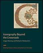 Iconography Beyond the Crossroads: Image, Meaning, and Method in Medieval Art (Signa: Papers of the Index of Medieval Art at Princeton University)