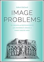 Image Problems: The Origin and Development of the Buddha's Image in Early South Asia (McLellan Endowed Series xx)