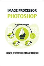 Image Processor Photoshop: How To Restore Old Damaged Photos