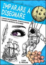 Imparare a Disegnare: Il Manuale del Disegnatore: Tecniche di Disegno, Profondit , Movimento, Luci e Ombre (Italian Edition)