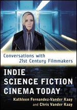 Indie Science Fiction Cinema Today : Conversations with 21st Century Filmmakers.