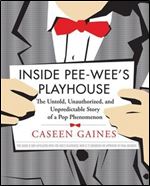 Inside Pee-Wee's Playhouse: The Untold, Unauthorized, and Unpredictable Story of a Pop Phenomenon