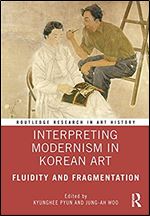 Interpreting Modernism in Korean Art: Fluidity and Fragmentation (Routledge Research in Art History)