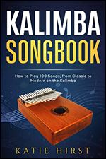Kalimba Songbook: How to Play 100 Songs, from Classic to Modern on the Kalimba