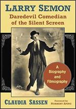 Larry Semon, Daredevil Comedian of the Silent Screen: A Biography and Filmography