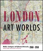 London Art Worlds: Mobile, Contingent, and Ephemeral Networks, 1960 1980 (Refiguring Modernism)